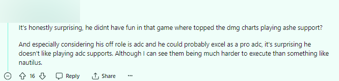 Thực sự thì khá bất ngờ. Cậu ấy không hề thấy vui trong mấy trận đó trong khi vẫn sở hữu sát thương cao nhất với Ashe Hỗ Trợ? Và đặc biệt là với khả năng của cậu ấy thì cậu ấy có thể trở thành Xạ Thủ giỏi. Ngạc nhiên là cậu ấy không thích Xạ Thủ Hỗ Trợ. Mặc dù tôi có thể thấy là chúng còn khó hơn cả việc chơi Nautilus