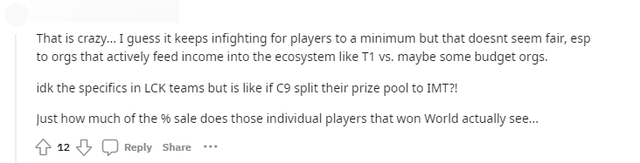 &quot;Điều này thực sự điên rồ. Tôi luôn nghĩ rằng điều này giảm thiểu việc cạnh tranh giữa những người chơi nhưng có vẻ như nó không công bằng lắm, nhất là với những tổ chức có nguồn thu nhập chủ động vào hệ sinh thái như T1 và những tổ chức có ngân sách dồi dào. Tôi không biết cụ thể về các đội LCK nhưng nghe như kiểu C9 sẽ chia giải thưởng của họ cho IMT? Những người đã vô địch CKTG sẽ thấy được skin của họ giảm giá bao nhiêu phần trăm&quot;