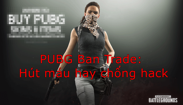 PUBG chính thức khóa trade vật phẩm: Hút máu người chơi hay để chống hack?