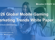 Với hơn 400.000 nhà quảng cáo được phân tích, Sách Trắng Xu Hướng Marketing Game Di Động Toàn Cầu 2026 hé lộ cách thức thúc đẩy tăng trưởng