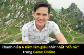 Trải lòng của anh chàng 6 năm làm giàu nhờ nhặt "đồ rác" trong game online