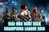 Xuất Kích Champions League 2016 - Giải đấu đang làm "điên đảo" cộng đồng game thủ Việt