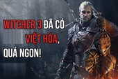 The Witcher 3 Việt Hóa thành công ngoài dự kiến, cộng đồng game thủ hết lời khen ngợi