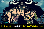 Top 5 nhân vật cực kỳ "trâu bò", có thể "chọi" Luffy bầm dập suốt... vài chục chap truyện One Piece