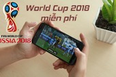 Hướng dẫn xem World Cup 2018 mượt mà mọi lúc mọi nơi trên smartphone
