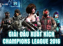 Xuất Kích Champions League 2016 - Giải đấu đang làm "điên đảo" cộng đồng game thủ Việt