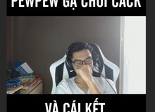 PewPew bị game thủ Cửu Âm Chân Kinh dọa săn sấp mặt như QTV