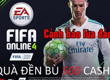 CẢNH BÁO: Quà đền bù 500 Cash khi FIFA Online 4 ra mắt là chiêu trò lừa đảo