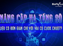 Nâng cấp hạ tầng số - Liệu có đơn giản chỉ với vài cú click chuột?