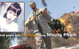 [Trực Tiếp] Quẩy game bựa GTA Online cùng hotgirl Nhung Phạm