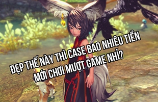 Hướng dẫn xây dựng 3 cấu hình chiến mượt Blade and Soul từ bình dân đến cao cấp