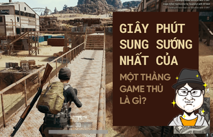 Giây phút sung sướng đê mê nhất trong đời game thủ là gì?