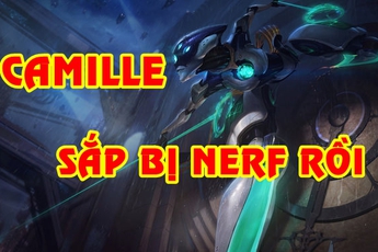 Hàng triệu game thủ LMHT khắp mọi nơi nên mở tiệc ăn mừng đi, Camille sắp bị nerf rồi