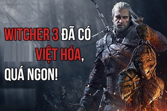 The Witcher 3 Việt Hóa thành công ngoài dự kiến, cộng đồng game thủ hết lời khen ngợi