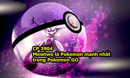 Chỉ số CP tối đa trong Pokemon GO, Mewtwo là Pokemon mạnh nhất